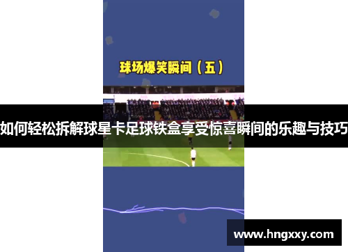 如何轻松拆解球星卡足球铁盒享受惊喜瞬间的乐趣与技巧