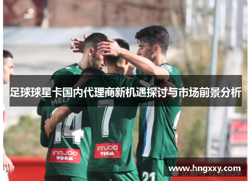足球球星卡国内代理商新机遇探讨与市场前景分析