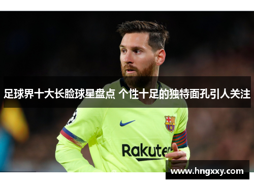 足球界十大长脸球星盘点 个性十足的独特面孔引人关注