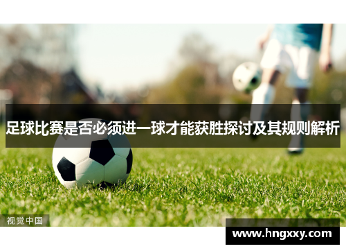 足球比赛是否必须进一球才能获胜探讨及其规则解析