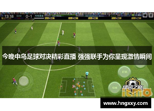 今晚中乌足球对决精彩直播 强强联手为你呈现激情瞬间
