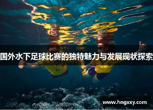 国外水下足球比赛的独特魅力与发展现状探索